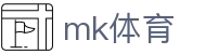 MK体育 - 中国官方主页 - MKMK体育中文首页